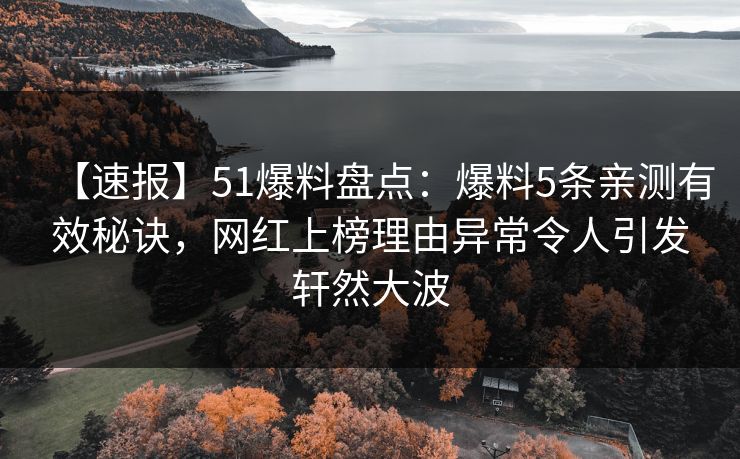 【速报】51爆料盘点：爆料5条亲测有效秘诀，网红上榜理由异常令人引发轩然大波