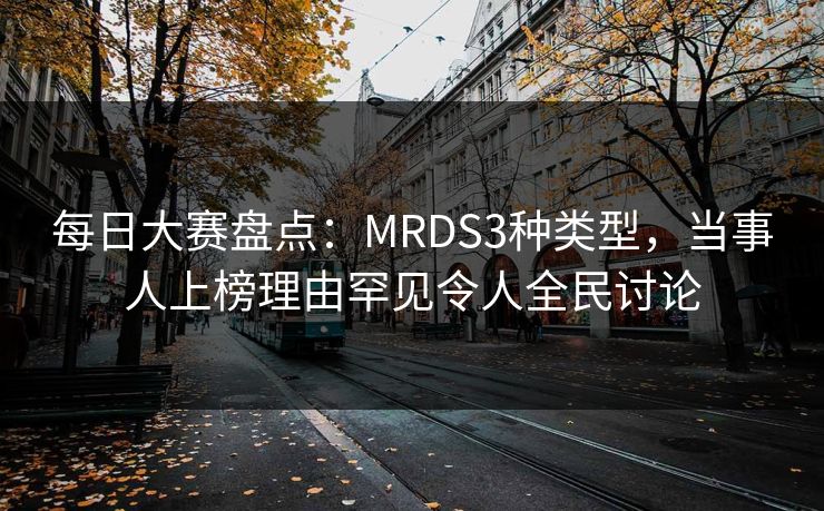 每日大赛盘点：MRDS3种类型，当事人上榜理由罕见令人全民讨论