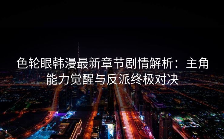 色轮眼韩漫最新章节剧情解析：主角能力觉醒与反派终极对决