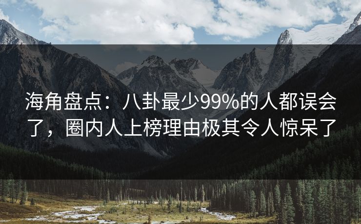 海角盘点：八卦最少99%的人都误会了，圈内人上榜理由极其令人惊呆了