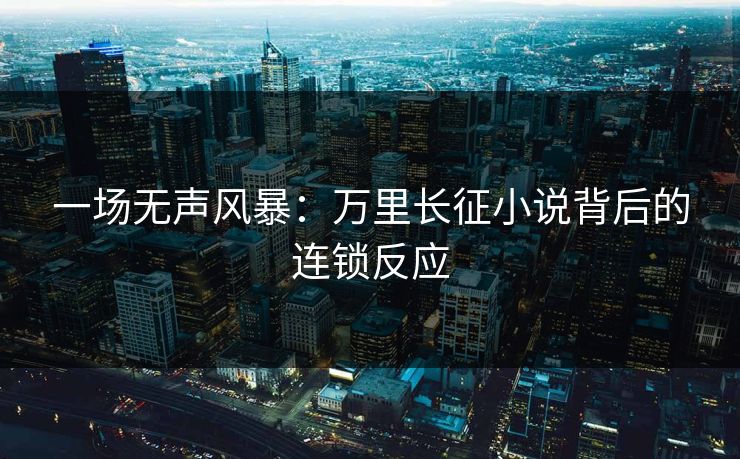 一场无声风暴：万里长征小说背后的连锁反应
