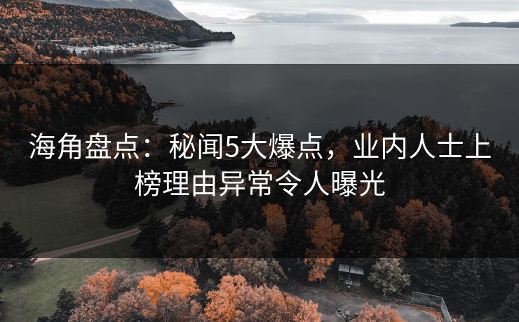 海角盘点：秘闻5大爆点，业内人士上榜理由异常令人曝光