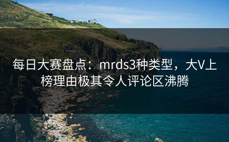 每日大赛盘点：mrds3种类型，大V上榜理由极其令人评论区沸腾