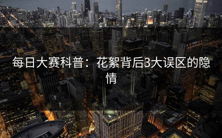 每日大赛科普：花絮背后3大误区的隐情