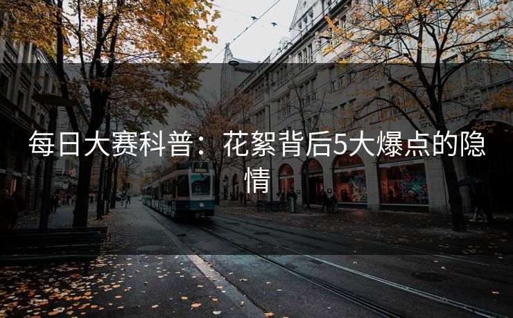 每日大赛科普：花絮背后5大爆点的隐情