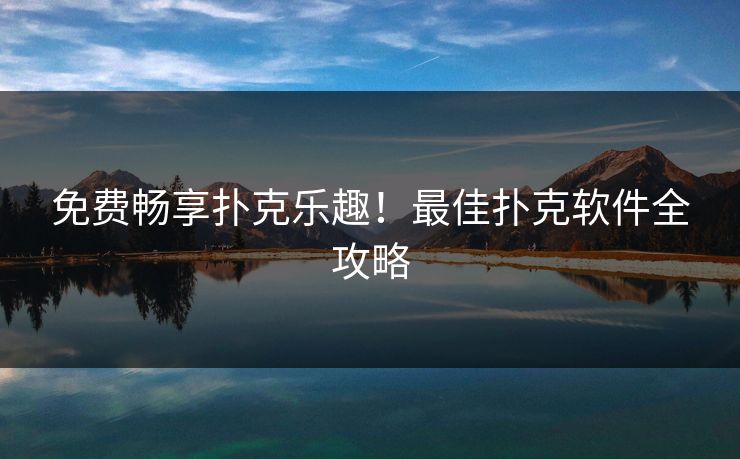 免费畅享扑克乐趣！最佳扑克软件全攻略
