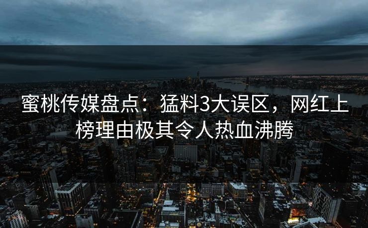 蜜桃传媒盘点：猛料3大误区，网红上榜理由极其令人热血沸腾